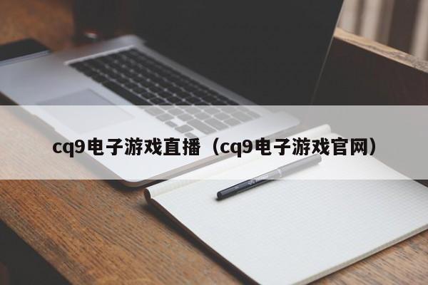 cq9电子游戏直播(cq9电子游戏官网)