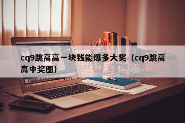 cq9跳高高一块钱能爆多大奖(cq9跳高高中奖图)